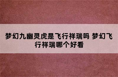 梦幻九幽灵虎是飞行祥瑞吗 梦幻飞行祥瑞哪个好看